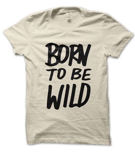 Tee Shirt Born To Be Wild T Shirt Incontournable Born To Be Wild Né Pour être Sauvage