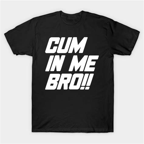 Cum In Me Bro Lgbt T Shirt Teepublic
