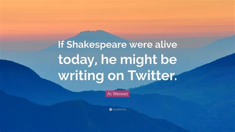 ai-weiwei-quote-if-shakespeare-were-alive-today,-he-might-be-writing