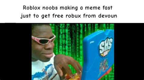 Roblox Noobs Making Memes Fast Just To Get Free Robux From Devoun R