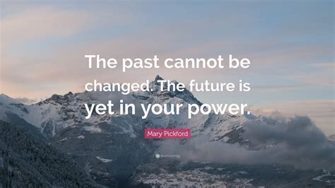 Mary Pickford Quote The Past Cannot Be Changed The Future Is Yet In