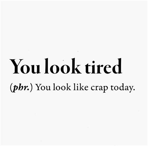 You Look Tired Tired Quotes Funny Insightful Quotes Funny Words To Say