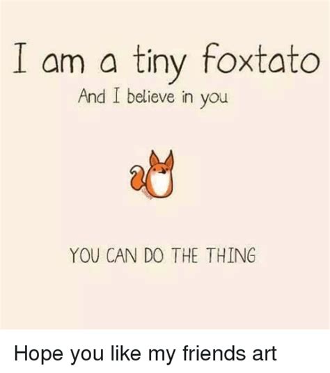 I Am A Tiny Foxtato And I Believe In You You Can Do The Thing Friends