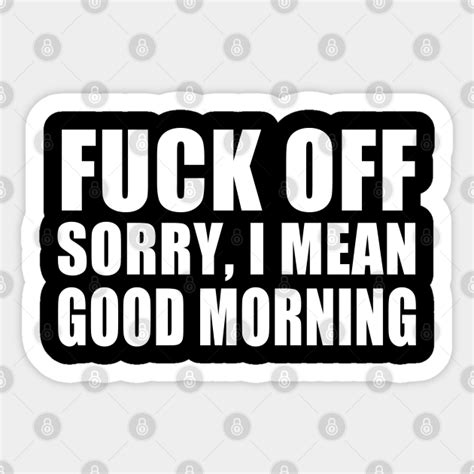 Fuck Off Sorryi Mean Good Morning Fuck Off Sticker Teepublic