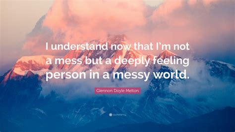 Glennon Doyle Melton Quote I Understand Now That Im Not A Mess But A