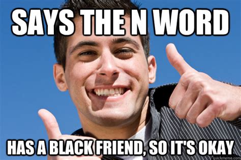 Says The N Word Has A Black Friend So Its Okay Average White Guy