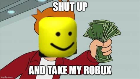 Shut Up And Take My Robux Imgflip