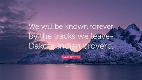 Sylvia Browne Quote “we Will Be Known Forever By The Tracks We Leave Dakota Indian Proverb”