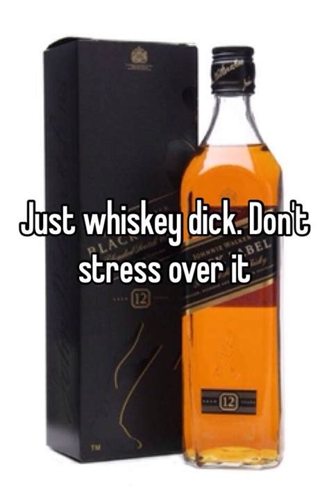 Just Whiskey Dick Don T Stress Over It