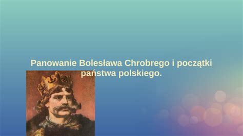 Jak Zostało Przedstawione Panowanie Bolesława Chrobrego - Panowanie Bolesława Chrobrego i by Paulina Rąpała