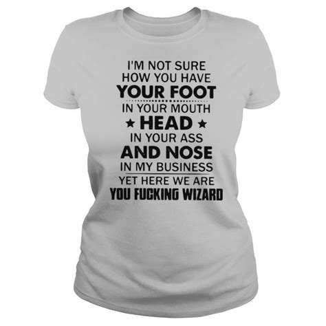 Im Not Sure How You Have Your Mouth Head In Your Ass And Nose Shirt