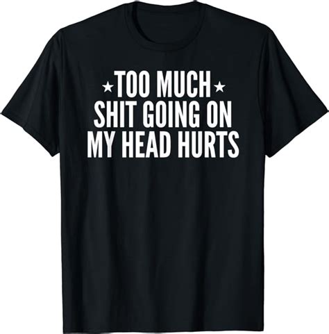 Too Much Shit Going On My Head Hurts Saying T Shirt