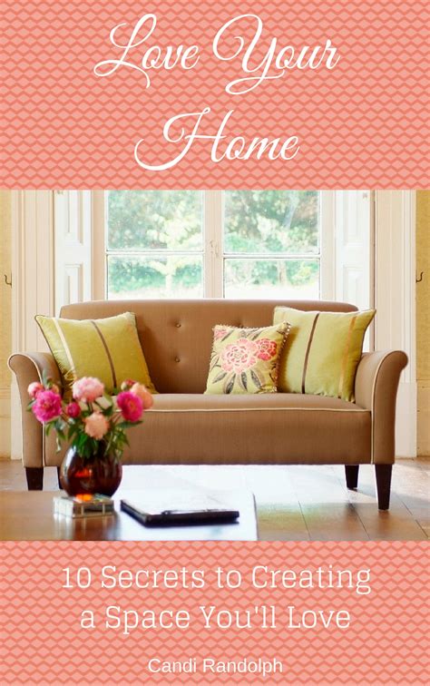 Love Your Home Ten Secrets To Creating A Space Youll Love