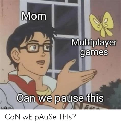 Mom Multiplayer Games Can We Pause This Imgflipcom Can We Pause This