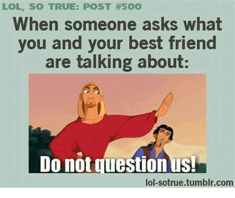 Lol So True Post 500 When Someone Asks What You And Your Best Friend