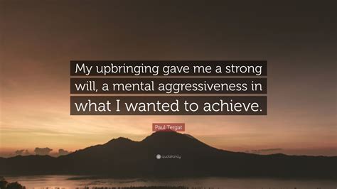 Paul Tergat Quote “my Upbringing Gave Me A Strong Will A Mental Aggressiveness In What I