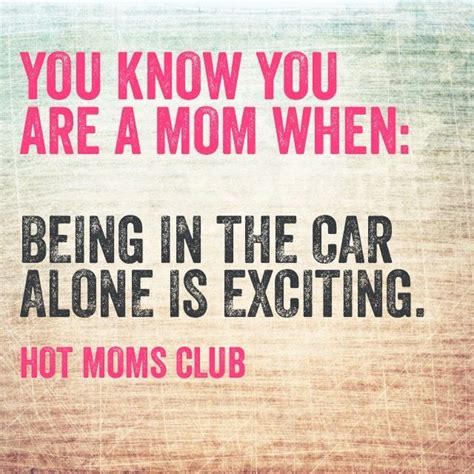 You Know You Are A Mom When Hot Moms Club Moms Club Quotes Mom