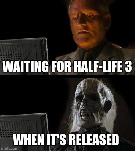 Waiting For Half Life 3 Imgflip