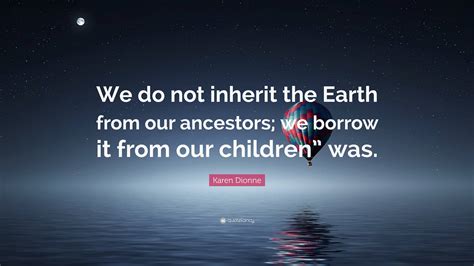 Karen Dionne Quote We Do Not Inherit The Earth From Our Ancestors We