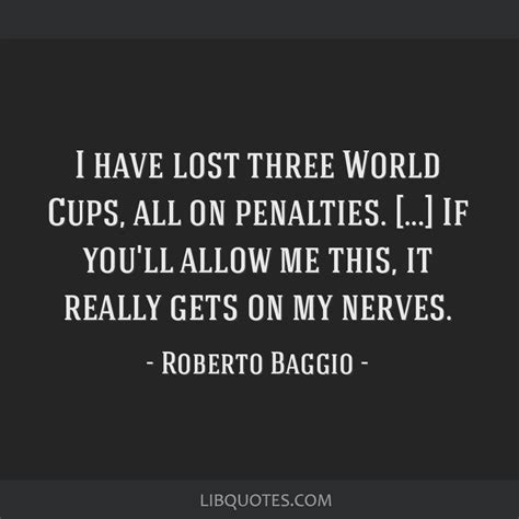 Roberto Baggio Quote I Have Lost Three World Cups All On