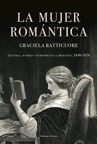 La Mujer Romántica Lectoras Autoras Y Escritores En La Argentina 1830 1870 By Graciela