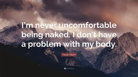 Heidi Klum Quote Im Never Uncomfortable Being Naked I Dont Have A
