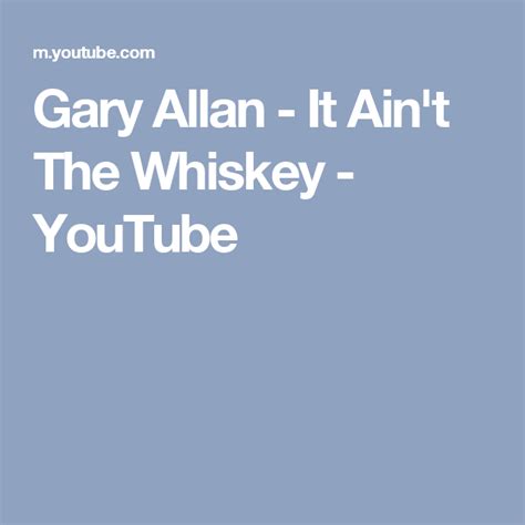 Gary Allan It Aint The Whiskey Youtube Gary Allan Gary Music