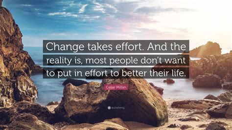 Cesar Millan Quote “change Takes Effort And The Reality Is Most