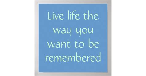 Live Life The Way You Want To Be Remembered Poster Zazzle