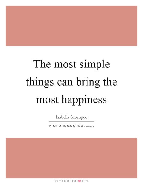 List 53 wise famous quotes about the simple happiness: The most simple things can bring the most happiness | Picture Quotes