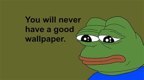 Hd Wallpaper Green Frog With You Will Never Have A Good Wallpaper Feelsbadman Wallpaper Flare