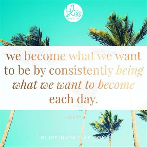 We Become What We Want To Be By Consistently Being What We Want To