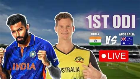 Ind Vs Aus 1st Odi Live टीम इंडिया विरुद्ध ऑस्ट्रेलिया पहिली वनडे