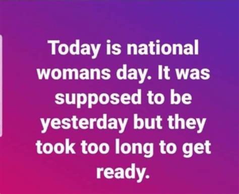 Today Is National Womans Day It Was Supposed To Be Yesterday But They Took Too Long To Get Ready