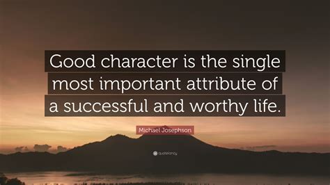 Michael Josephson Quote Good Character Is The Single Most Important