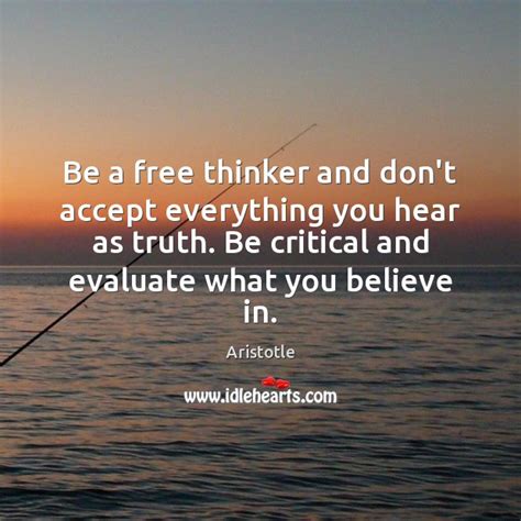Be A Free Thinker And Dont Accept Everything You Hear As Truth