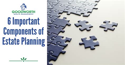6 Important Components Of Estate Planning Goodworth Wealth Management