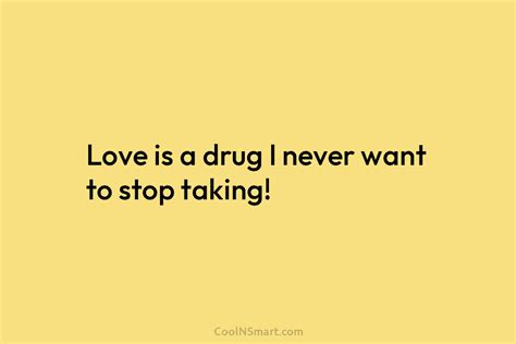 Quote Love Is A Drug I Never Want To Stop Taking Coolnsmart