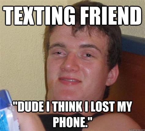 Texting Friend Dude I Think I Lost My Phone 10 Guy Quickmeme