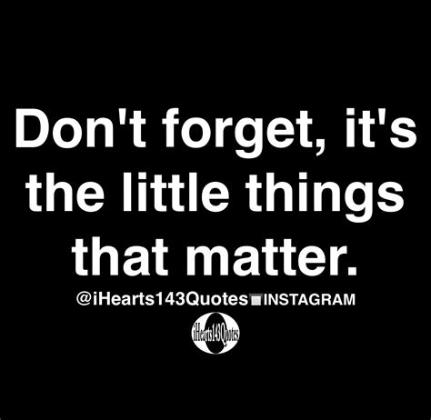 Dont Forget Its The Little Things That Matter Quotes
