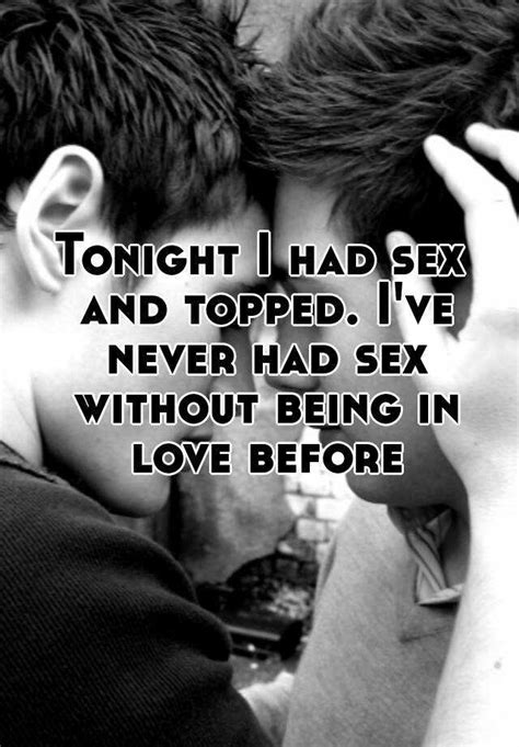 Tonight I Had Sex And Topped Ive Never Had Sex Without Being In Love