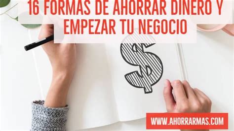 16 Formas Para Ahorrar Dinero Y Poder Comenzar Tu Propio Negocio