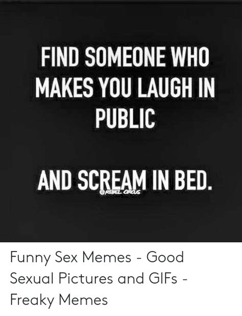 Find Someone Who Makes You Laugh In Public And Scream In Bed Funny Sex Memes Good Sexual
