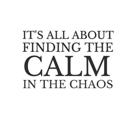 Its All About Finding The Calm In The Chaos Chaos Quotes Mom
