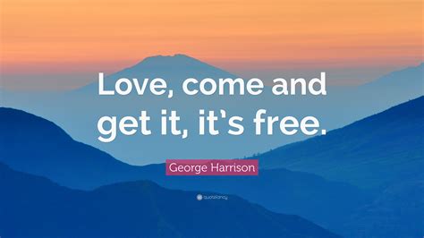 George Harrison Quote “love Come And Get It Its Free”