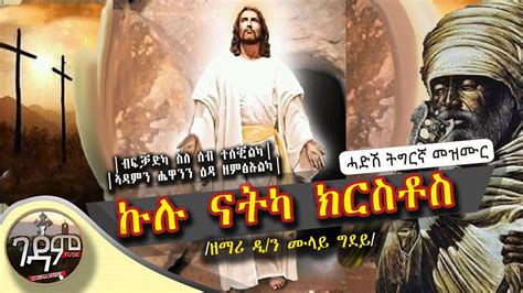 New ኵሉ ናትካ ክርስቶስ ዘማሪ ዲን ሙላይ ግደይ Ethiopian Orthodox Tewahdo