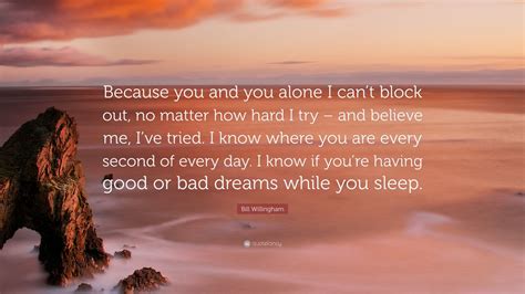 Bill Willingham Quote Because You And You Alone I Cant Block Out No