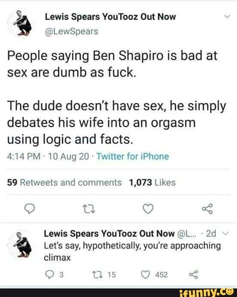 Lewspears Out Now People Saying Ben Shapiro Is Bad At Sex Are Dumb As Fuck The Dude Doesn T