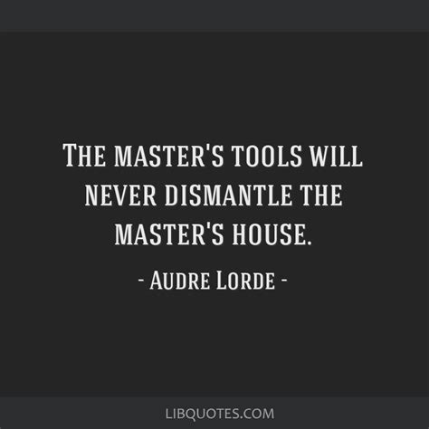 Audre lorde — quotes and phrases. The Master's house cannot be dismantled with the Master's ...