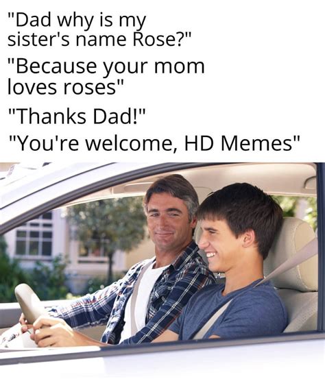 Dad Why Is My Sisters Name Rose Because Your Mom Loves Roses